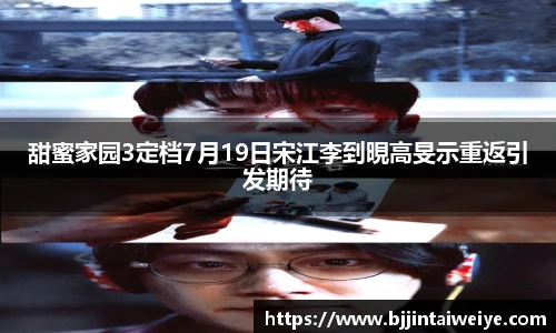NG28甜蜜家园3定档7月19日宋江李到晛高旻示重返引发期待