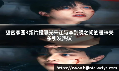 NG28甜蜜家园3新片段曝光宋江与李到晛之间的暧昧关系引发热议
